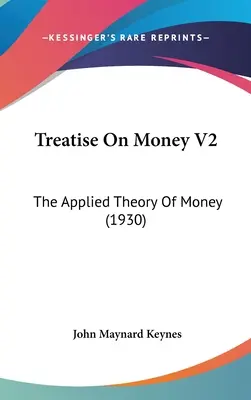 Treatise On Money V2: Teoria aplicată a banilor (1930) - Treatise On Money V2: The Applied Theory Of Money (1930)