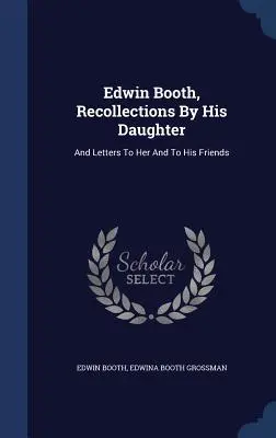 Edwin Booth, Amintiri de la fiica sa: Și scrisori către ea și către prietenii săi - Edwin Booth, Recollections By His Daughter: And Letters To Her And To His Friends