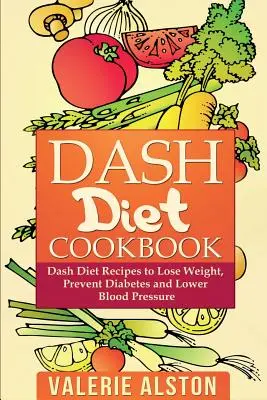 Cartea de bucate Dash Diet: Rețete Dash Diet pentru a pierde în greutate, a preveni diabetul și a reduce tensiunea arterială - Dash Diet Cookbook: Dash Diet Recipes to Lose Weight, Prevent Diabetes and Lower Blood Pressure