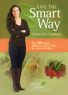 Live the Smart Way: Carte de bucate fără gluten - Live the Smart Way: Gluten Free Cookbook