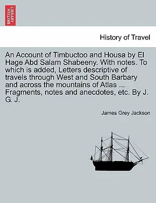 O relatare despre Timbuctoo și Housa de El Hage Abd Salam Shabeeny. Cu note. La care se adaugă, Letters descriptive of travels through West and South - An Account of Timbuctoo and Housa by El Hage Abd Salam Shabeeny. With notes. To which is added, Letters descriptive of travels through West and South