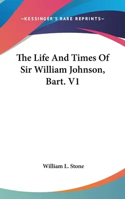 The Life And Times Of Sir William Johnson, Bart. V1