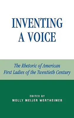 Inventarea unei voci: Retorica primelor doamne americane din secolul al XX-lea - Inventing a Voice: The Rhetoric of American First Ladies of the Twentieth Century