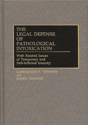 Apărarea juridică a intoxicației patologice: Cu aspectele conexe ale nebuniei temporare și autoprovocate - The Legal Defense of Pathological Intoxication: With Related Issues of Temporary and Self-Inflicted Insanity