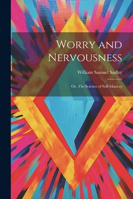 Îngrijorare și nervozitate: Sau, Știința stăpânirii de sine - Worry and Nervousness: Or, The Science of Self-mastery