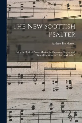 Noua Psaltire Scoțiană: Being the Book of Psalms Marked for Expressive Singing With Tunes Contained in Church Melodies