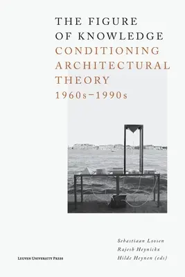 Figura cunoașterii: Condiționarea teoriei arhitecturale, anii 1960-1990 - The Figure of Knowledge: Conditioning Architectural Theory, 1960s-1990s