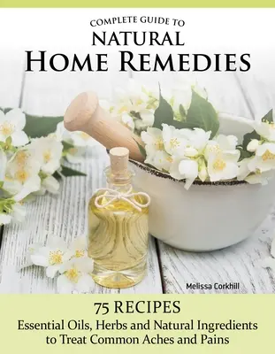 Ghid complet pentru remedii naturale la domiciliu: Peste 100 de rețete - uleiuri esențiale, ierburi și ingrediente naturale pentru tratarea durerilor și afecțiunilor comune - Complete Guide to Natural Home Remedies: Over 100 Recipes--Essential Oils, Herbs, and Natural Ingredients to Treat Common Aches and Pains