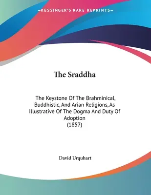 Sraddha: Cheia de boltă a religiilor brahmanică, budistă și ariană, ca ilustrare a dogmei și datoriei de adopție (1 - The Sraddha: The Keystone Of The Brahminical, Buddhistic, And Arian Religions, As Illustrative Of The Dogma And Duty Of Adoption (1