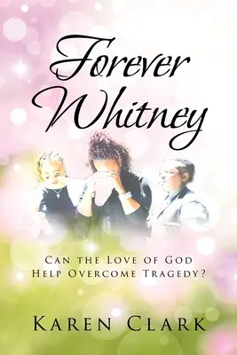 Forever Whitney: Poate dragostea lui Dumnezeu să ajute la depășirea unei tragedii? - Forever Whitney: Can the Love of God Help Overcome Tragedy?