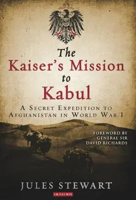 Misiunea Kaiserului la Kabul: O expediție secretă în Afganistan în timpul Primului Război Mondial - The Kaiser's Mission to Kabul: A Secret Expedition to Afghanistan in World War I