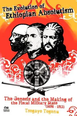Evoluția absolutismului etiopian: Geneza și crearea statului militar fiscal, 1696-1913 - The Evolution of Ethiopian Absolutism: The Genesis and the Making of the Fiscal Military State, 1696-1913