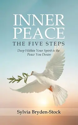 Pace interioară - Cei cinci pași: În adâncul spiritului tău este pacea pe care o dorești - Inner Peace - The Five Steps: Deep Within Your Spirit is the Peace You Desire