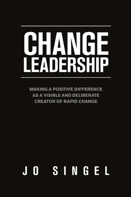 Conducerea schimbării: A face o diferență pozitivă în calitate de creator vizibil și deliberat al schimbării rapide - Change Leadership: Making a Positive Difference as a Visible and Deliberate Creator of Rapid Change