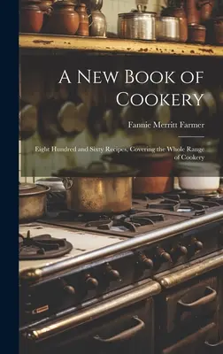 A new Book of Cookery: Opt sute șaizeci de rețete, acoperind întreaga gamă de preparate culinare - A new Book of Cookery: Eight Hundred and Sixty Recipes, Covering the Whole Range of Cookery
