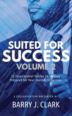 Suited For Success, Vol. 2: 25 de povești inspiraționale despre cum să te pregătești pentru călătoria ta spre succes - Suited For Success, Vol. 2: 25 Inspirational Stories on Getting Prepared for Your Journey to Success