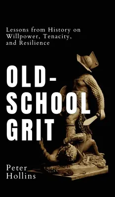 Old-School Grit: Lecții din istorie despre voință, tenacitate și reziliență - Old-School Grit: Lessons from History on Willpower, Tenacity, and Resilience