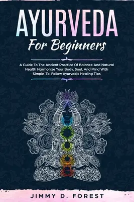 Ayurveda pentru începători: A Guide To The Ancient Practice Of Balance And Natural Health Harmonize Your Body, Soul, And Mind With Simple-To-Follo - Ayurveda For Beginners: A Guide To The Ancient Practice Of Balance And Natural Health Harmonize Your Body, Soul, And Mind With Simple-To-Follo