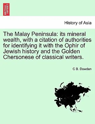 The Malay Peninsula: Its Mineral Wealth, with a Citation of Authorities for Identifying It with the Ophir of Jewish History and the Golden