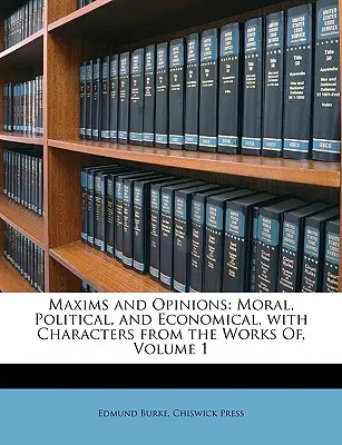 Maxims and Opinions: Morală, politică și economie, cu personaje din operele lui, volumul 1 - Maxims and Opinions: Moral, Political, and Economical, with Characters from the Works Of, Volume 1