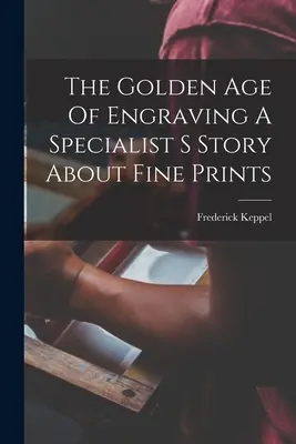 Epoca de aur a gravurii Povestea unui specialist despre imprimările fine - The Golden Age Of Engraving A Specialist S Story About Fine Prints
