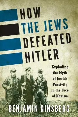 Cum l-au învins evreii pe Hitler: Explozia mitului pasivității evreilor în fața nazismului - How the Jews Defeated Hitler: Exploding the Myth of Jewish Passivity in the Face of Nazism