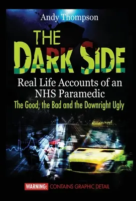 Partea întunecată: Relatări din viața reală a unui paramedic NHS: Binele, răul și urâtul - The Dark Side: Real Life Accounts of an NHS Paramedic the Good, the Bad and the Downright Ugly