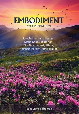 Embodiment: Cum animalele și oamenii dau sens lucrurilor: Zorii artei, eticii, științei, politicii și religiei - Embodiment: How Animals and Humans Make Sense of Things: The Dawn of Art, Ethics, Science, Politics, and Religion