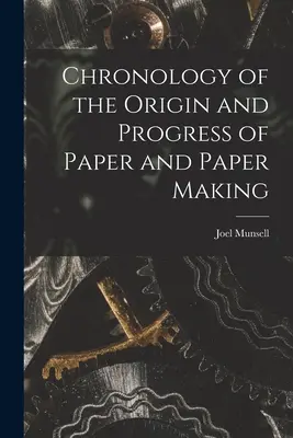 Chronology of the Origin and Progress of Paper and Paper Making (Cronologia originii și progresului hârtiei și a fabricării hârtiei) - Chronology of the Origin and Progress of Paper and Paper Making