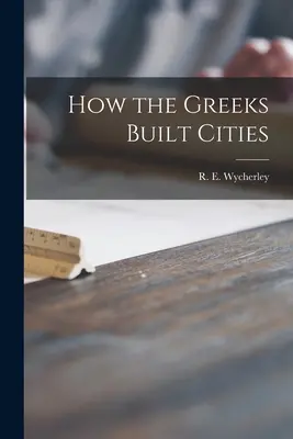 Cum au construit grecii orașele (Wycherley R. E. (Richard Ernest)) - How the Greeks Built Cities (Wycherley R. E. (Richard Ernest))