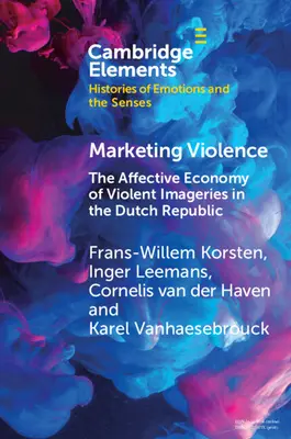 Marketingul violenței: Economia afectivă a imaginilor violente în Republica Olandeză (The Affective Economy of Violent Imageries in the Dutch Republic) - Marketing Violence: The Affective Economy of Violent Imageries in the Dutch Republic