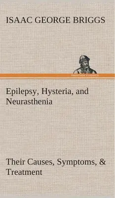Epilepsie, isterie și neurastenie Cauzele, simptomele și tratamentul lor - Epilepsy, Hysteria, and Neurasthenia Their Causes, Symptoms, & Treatment