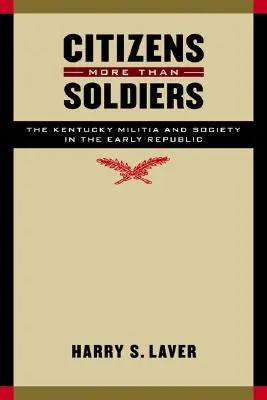 Cetățeni mai mult decât soldați: Miliția și societatea din Kentucky la începutul Republicii - Citizens More Than Soldiers: The Kentucky Militia and Society in the Early Republic