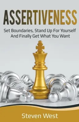 Asertivitate: Stabilește limite, ia-ți apărarea și obține în cele din urmă ceea ce îți dorești - Assertiveness: Set Boundaries, Stand Up for Yourself, and Finally Get What You Want