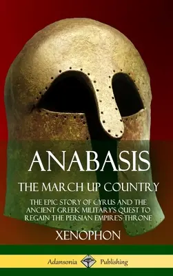Anabasis, The March Up Country: The Epic Story of Cyrus and the Ancient Greek Military's Quest to Regain the Persian Empire's Throne (Povestea epică a lui Cyrus și a căutării armatei antice grecești de a recâștiga tronul Imperiului Persan) - Anabasis, The March Up Country: The Epic Story of Cyrus and the Ancient Greek Military's Quest to Regain the Persian Empire's Throne