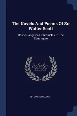 The Novels And Poems Of Sir Walter Scott: Castelul periculos. Cronicile de la Canongate - The Novels And Poems Of Sir Walter Scott: Castle Dangerous. Chronicles Of The Canongate