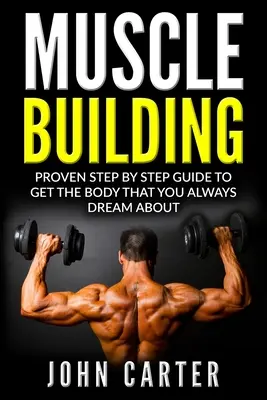 Construirea mușchilor: Ghid pas cu pas dovedit pentru a obține corpul la care ați visat întotdeauna - Muscle Building: Proven Step By Step Guide To Get The Body You Always Dreamed About