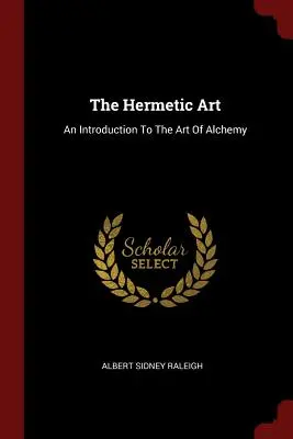 Arta hermetică: O introducere în arta alchimiei (An Introduction To The Art Of Alchemy) - The Hermetic Art: An Introduction To The Art Of Alchemy