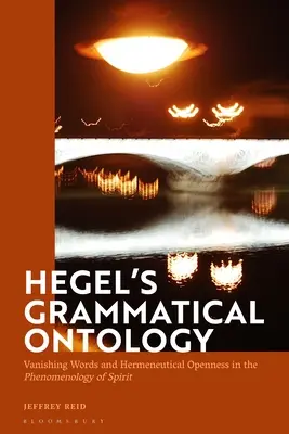 Ontologia gramaticală a lui Hegel: Cuvinte dispărute și deschidere hermeneutică în „Fenomenologia spiritului - Hegel's Grammatical Ontology: Vanishing Words and Hermeneutical Openness in the 'Phenomenology of Spirit'