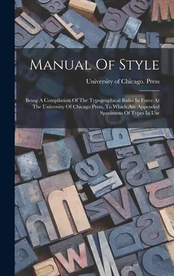 Manual Of Style: Being A Compilation Of The Typographical Rules In Force At The University Of Chicago Press, To Which Are Appended Spec