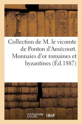 Colecția lui M. Le Vicomte de Ponton d'Amcourt. Monede de aur romane și bizantine - Collection de M. Le Vicomte de Ponton d'Amcourt. Monnaies d'Or Romaines Et Byzantines