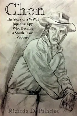 Chon: Povestea unui spion japonez din al Doilea Război Mondial care a devenit un Vaquero din sudul Texasului - Chon: The Story of a WWII Japanese Spy Who Became a South Texas Vaquero