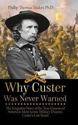 De ce Custer nu a fost avertizat niciodată: Povestea uitată a adevăratei geneze a celui mai emblematic dezastru militar al Americii, ultima poziție a lui Custer - Why Custer Was Never Warned: The Forgotten Story of the True Genesis of America's Most Iconic Military Disaster, Custer's Last Stand