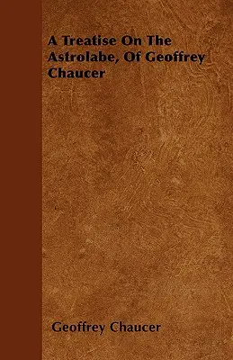 A Treatise On The Astrolabe, de Geoffrey Chaucer - A Treatise On The Astrolabe, Of Geoffrey Chaucer