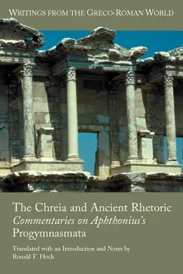 Chreia și retorica antică: Comentarii la Progymnasmata lui Aphthonius - The Chreia and Ancient Rhetoric: Commentaries on Aphthonius's Progymnasmata