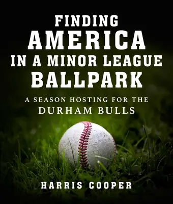 Găsirea Americii într-un stadion de ligă inferioară: Un sezon de găzduire pentru Durham Bulls - Finding America in a Minor League Ballpark: A Season Hosting for the Durham Bulls
