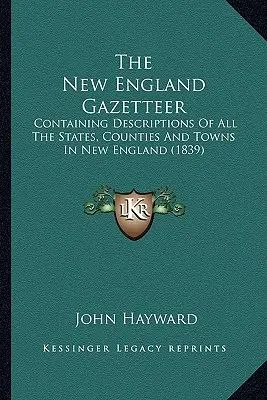 The New England Gazetteer: Conține descrieri ale tuturor statelor, comitatelor și orașelor din Noua Anglie (1839) - The New England Gazetteer: Containing Descriptions Of All The States, Counties And Towns In New England (1839)