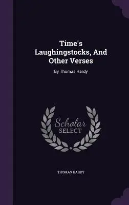 Stâlpii de râs ai timpului și alte versuri: De Thomas Hardy - Time's Laughingstocks, And Other Verses: By Thomas Hardy