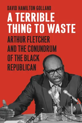 A Terrible Thing to Waste: Arthur Fletcher și enigma republicanului negru - A Terrible Thing to Waste: Arthur Fletcher and the Conundrum of the Black Republican