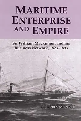 Maritime Enterprise and Empire: Sir William MacKinnon și rețeaua sa de afaceri, 1823-1893 - Maritime Enterprise and Empire: Sir William MacKinnon and His Business Network, 1823-1893